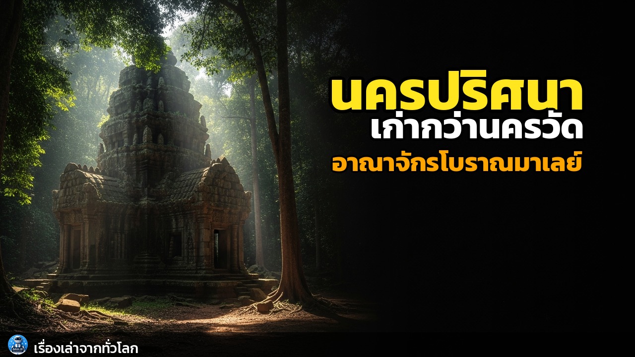ช็อก! นครเร้นลับกลางป่าดิบชื้น: อาณาจักรโบราณมาเลเซียที่เก่าแก่กว่านครวัด